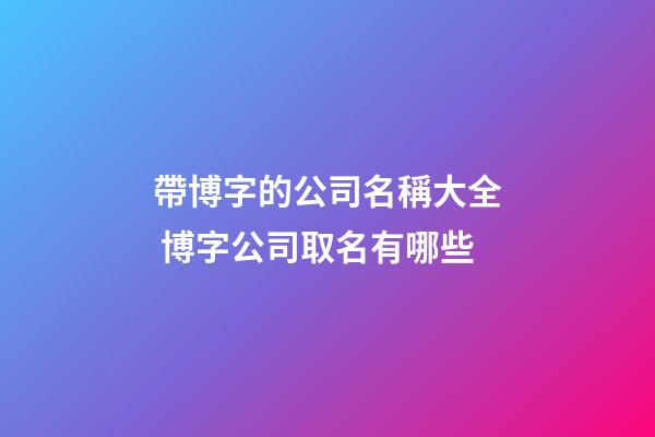 帶博字的公司名稱大全 博字公司取名有哪些